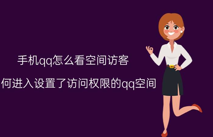 手机qq怎么看空间访客 如何进入设置了访问权限的qq空间？